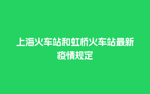 上海火车站和虹桥火车站最新疫情规定