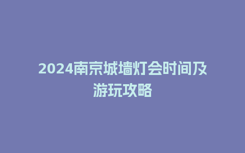 2024南京城墙灯会时间及游玩攻略