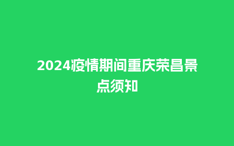 2024疫情期间重庆荣昌景点须知