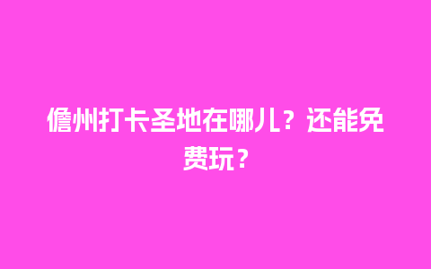 儋州打卡圣地在哪儿？还能免费玩？