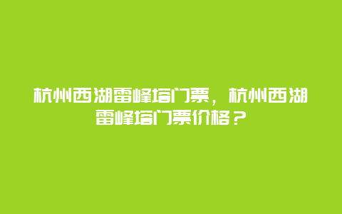 杭州西湖雷峰塔门票，杭州西湖雷峰塔门票价格？