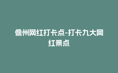 儋州网红打卡点-打卡九大网红景点