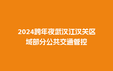 2024跨年夜武汉江汉关区域部分公共交通管控