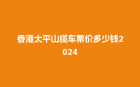 香港太平山缆车票价多少钱2024