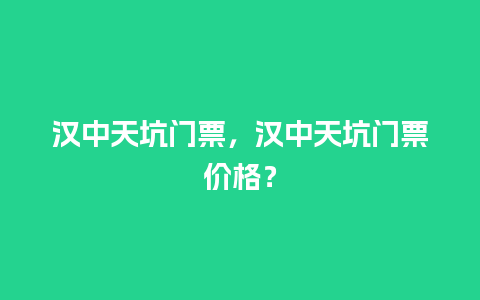 汉中天坑门票，汉中天坑门票价格？