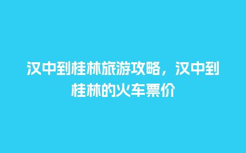 汉中到桂林旅游攻略，汉中到桂林的火车票价