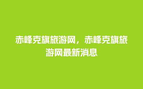 赤峰克旗旅游网，赤峰克旗旅游网最新消息