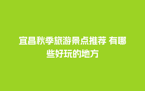 宜昌秋季旅游景点推荐 有哪些好玩的地方