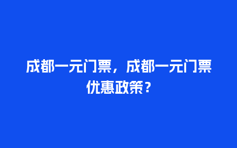 成都一元门票，成都一元门票优惠政策？