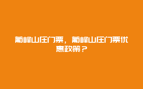 葡峰山庄门票，葡峰山庄门票优惠政策？