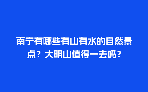 南宁有哪些有山有水的自然景点？大明山值得一去吗？