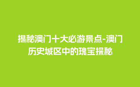 揭秘澳门十大必游景点-澳门历史城区中的瑰宝探秘