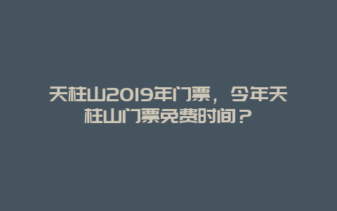 天柱山2024年门票，今年天柱山门票免费时间？