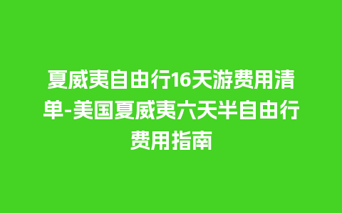 夏威夷自由行16天游费用清单-美国夏威夷六天半自由行费用指南