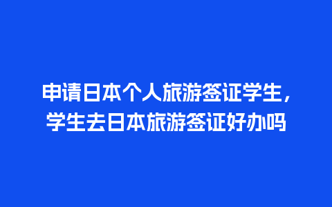 申请日本个人旅游签证学生，学生去日本旅游签证好办吗