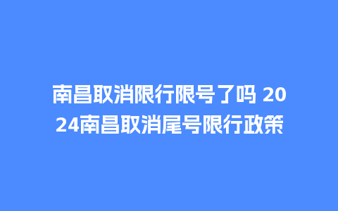 南昌取消限行限号了吗 2024南昌取消尾号限行政策