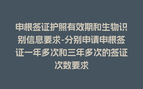 申根签证护照有效期和生物识别信息要求-分别申请申根签证一年多次和三年多次的签证次数要求