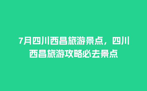 7月四川西昌旅游景点，四川西昌旅游攻略必去景点