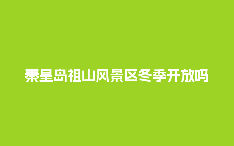 秦皇岛祖山风景区冬季开放吗