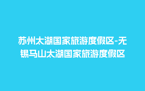 苏州太湖国家旅游度假区-无锡马山太湖国家旅游度假区