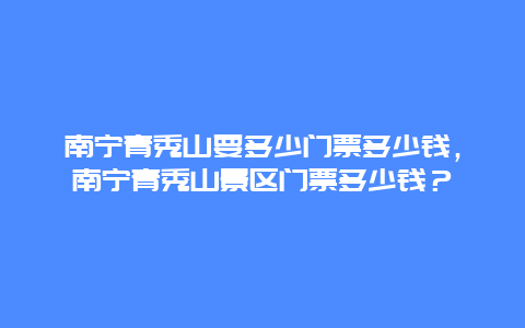 南宁青秀山要多少门票多少钱，南宁青秀山景区门票多少钱？