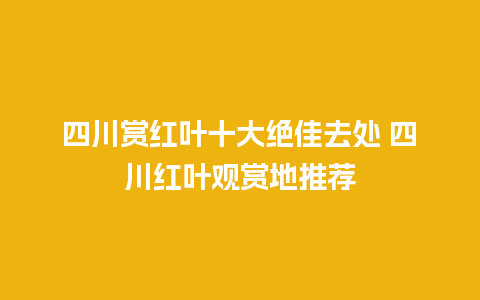 四川赏红叶十大绝佳去处 四川红叶观赏地推荐