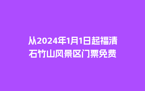 从2024年1月1日起福清石竹山风景区门票免费