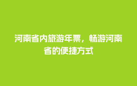 河南省内旅游年票，畅游河南省的便捷方式