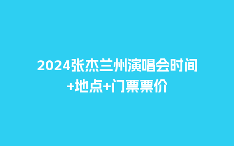 2024张杰兰州演唱会时间+地点+门票票价