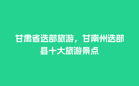 甘肃省迭部旅游，甘南州迭部县十大旅游景点