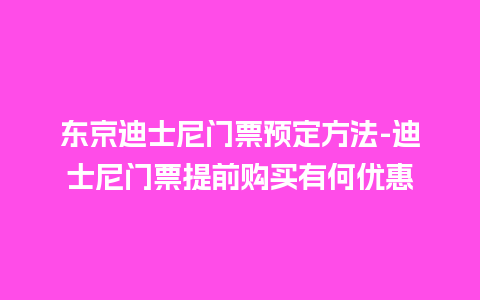 东京迪士尼门票预定方法-迪士尼门票提前购买有何优惠