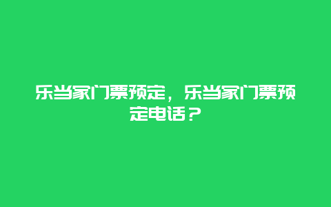 乐当家门票预定，乐当家门票预定电话？