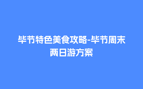 毕节特色美食攻略-毕节周末两日游方案