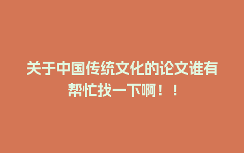 关于中国传统文化的论文谁有帮忙找一下啊！！