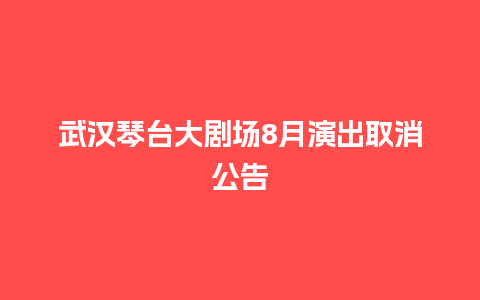 武汉琴台大剧场8月演出取消公告