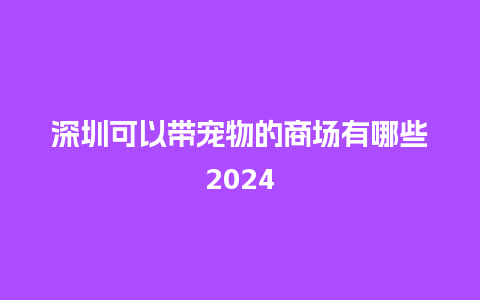 深圳可以带宠物的商场有哪些2024