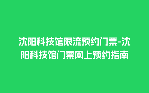 沈阳科技馆限流预约门票-沈阳科技馆门票网上预约指南