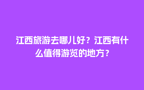 江西旅游去哪儿好？江西有什么值得游览的地方？