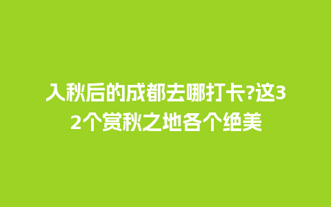 入秋后的成都去哪打卡?这32个赏秋之地各个绝美