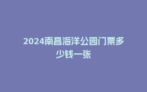 2024南昌海洋公园门票多少钱一张