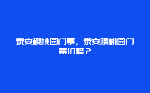 泰安樱桃园门票，泰安樱桃园门票价格？