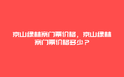 京山绿林寨门票价格，京山绿林寨门票价格多少？