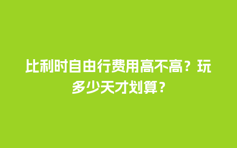 比利时自由行费用高不高？玩多少天才划算？