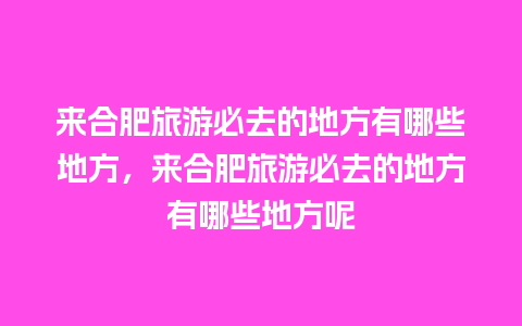 来合肥旅游必去的地方有哪些地方，来合肥旅游必去的地方有哪些地方呢