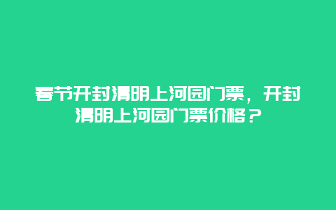 春节开封清明上河园门票，开封清明上河园门票价格？