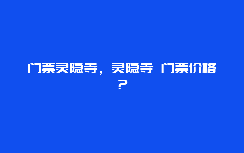 门票灵隐寺，灵隐寺 门票价格？