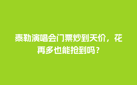 泰勒演唱会门票炒到天价，花再多也能抢到吗？