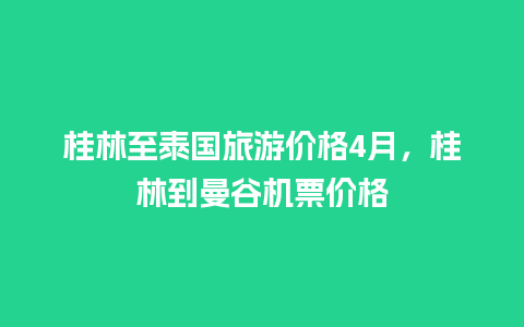 桂林至泰国旅游价格4月，桂林到曼谷机票价格