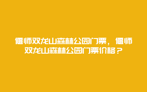 偃师双龙山森林公园门票，偃师双龙山森林公园门票价格？