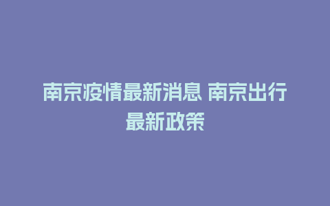 南京疫情最新消息 南京出行最新政策